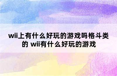 wii上有什么好玩的游戏吗格斗类的 wii有什么好玩的游戏